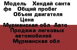  › Модель ­ Хендай санта фе › Общий пробег ­ 260 000 › Объем двигателя ­ 2 › Цена ­ 450 000 - Мурманская обл. Авто » Продажа легковых автомобилей   . Мурманская обл.